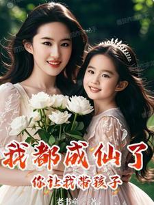 我都成仙了,你让我带孩子? 我都成仙了,你让我带孩子?