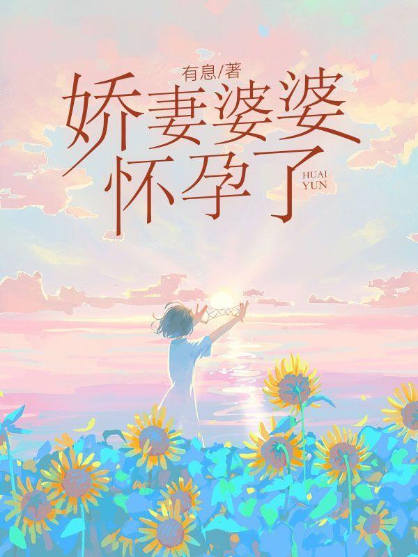 娇妻婆婆怀孕了 娇妻婆婆怀孕了