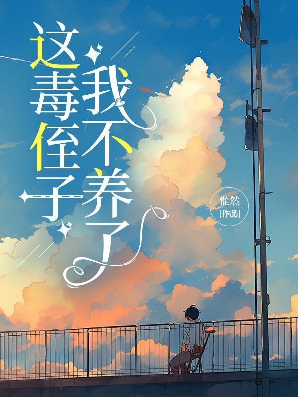 这毒侄子我不养了 这毒侄子我不养了