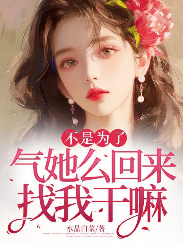 不是为了气她么回来找我干嘛 不是为了气她么回来找我干嘛