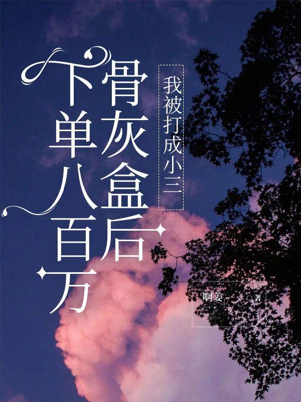 下单八百万骨灰盒后,我被打成小三 下单八百万骨灰盒后,我被打成小三
