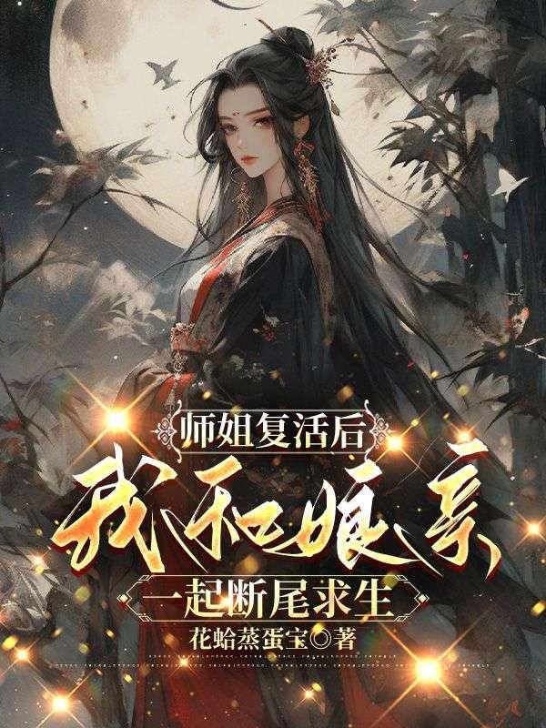 师姐复活后,我和娘亲一起断尾求生 师姐复活后,我和娘亲一起断尾求生