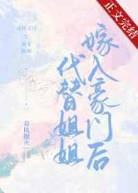 代替姐姐嫁入豪门后 代替姐姐嫁入豪门后