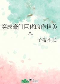 穿成豪门巨佬的作精美人 穿成豪门巨佬的作精美人