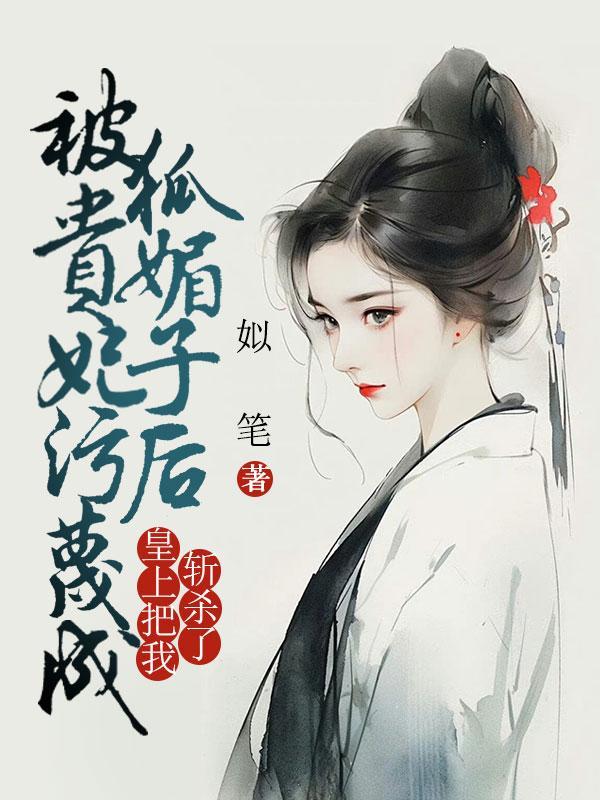被贵妃污蔑成狐媚子后,皇上把我斩杀了 被贵妃污蔑成狐媚子后,皇上把我斩杀了