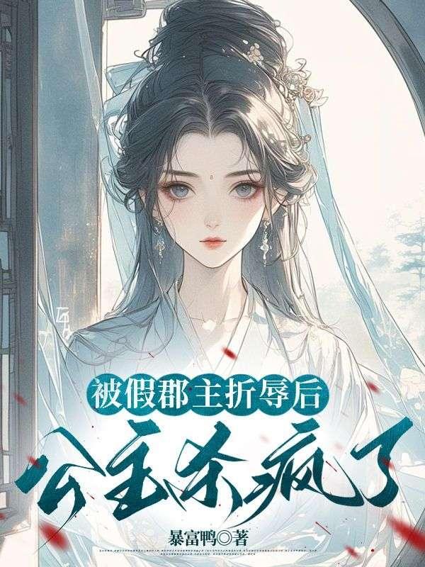 被假郡主折辱后,公主杀疯了 被假郡主折辱后,公主杀疯了
