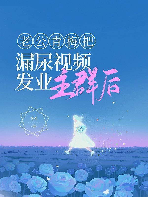 老公青梅把我漏尿视频发业主群后 老公青梅把我漏尿视频发业主群后