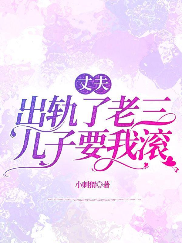 丈夫出轨了老三,儿子要我滚 丈夫出轨了老三,儿子要我滚