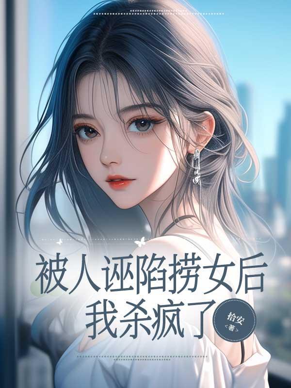 被人诬陷捞女后,我杀疯了 被人诬陷捞女后,我杀疯了