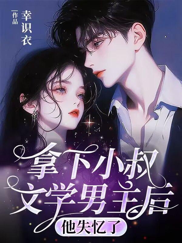 拿下小叔文学男主后,他失忆了 拿下小叔文学男主后,他失忆了