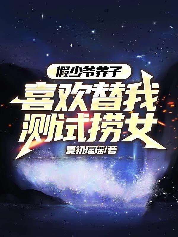 假少爷养子喜欢替我测试捞女 假少爷养子喜欢替我测试捞女