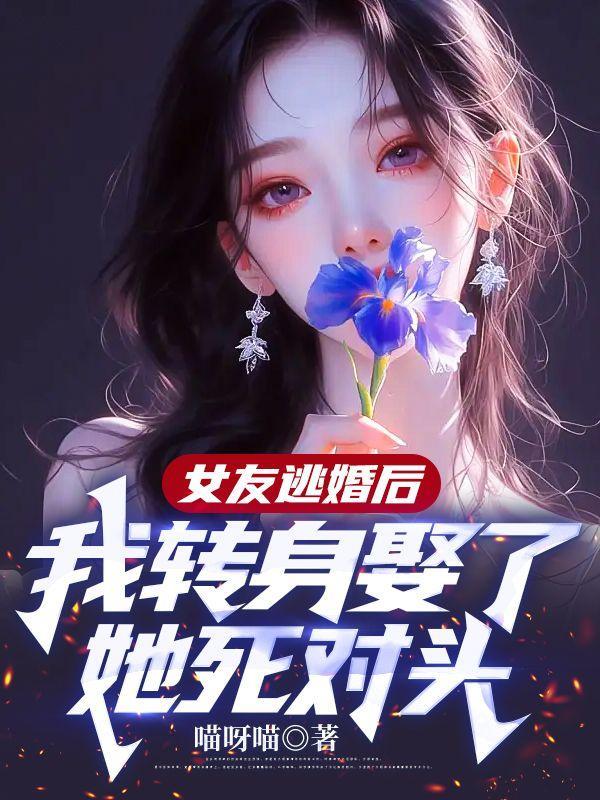 女友逃婚后,我转身娶了她死对头 女友逃婚后,我转身娶了她死对头