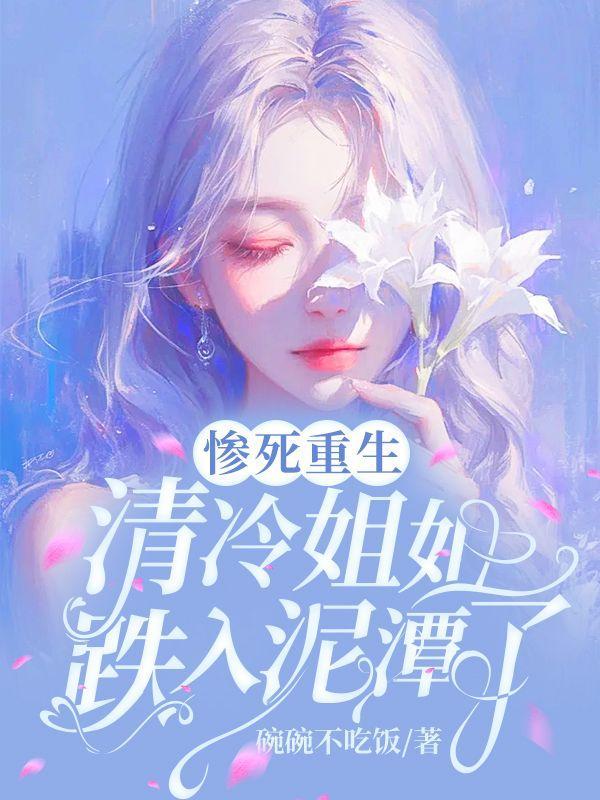 惨死重生,清冷姐姐跌入泥潭了 惨死重生,清冷姐姐跌入泥潭了