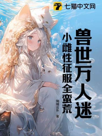 兽世万人迷:小雌性征服全蛮荒 兽世万人迷:小雌性征服全蛮荒