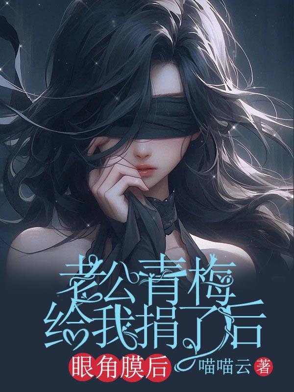 老公青梅给我捐了眼角膜后 老公青梅给我捐了眼角膜后