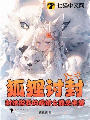 狐狸讨封?封她做我的病娇女霸总老婆 狐狸讨封?封她做我的病娇女霸总老婆