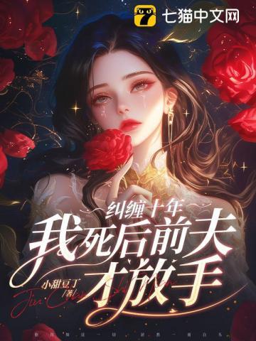 纠缠十年,我死后前夫才放手 纠缠十年,我死后前夫才放手