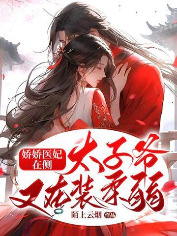 娇娇医妃在侧:太子爷又在装柔弱 娇娇医妃在侧:太子爷又在装柔弱
