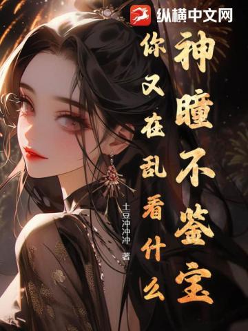 神瞳不鉴宝,你又在乱看什么! 神瞳不鉴宝,你又在乱看什么!