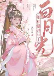 白月光她和暴君he了 白月光她和暴君he了