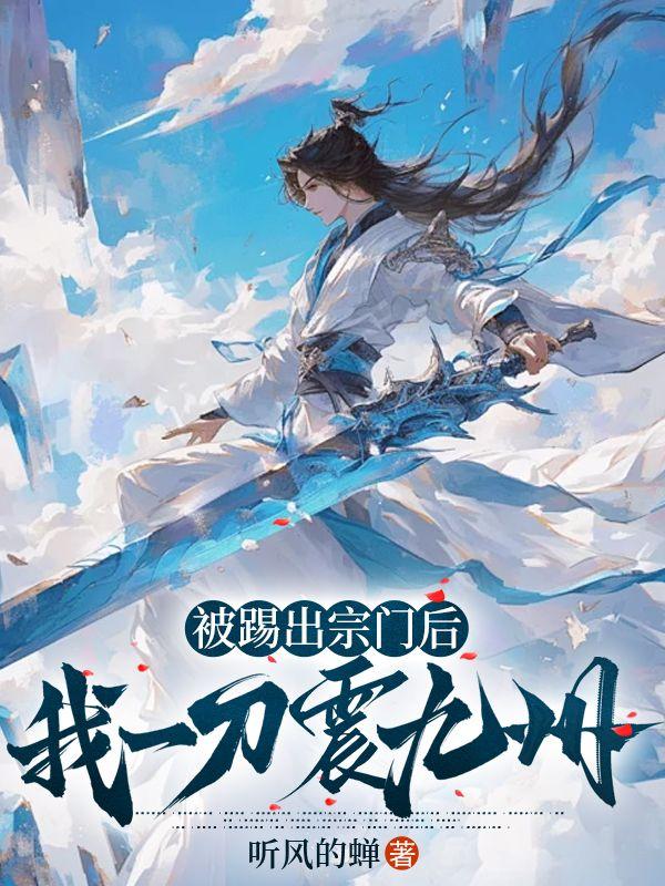 被踢出宗门后,我一刀震九州 被踢出宗门后,我一刀震九州