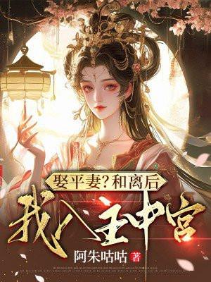 娶平妻?和离后我入主中宫 娶平妻?和离后我入主中宫