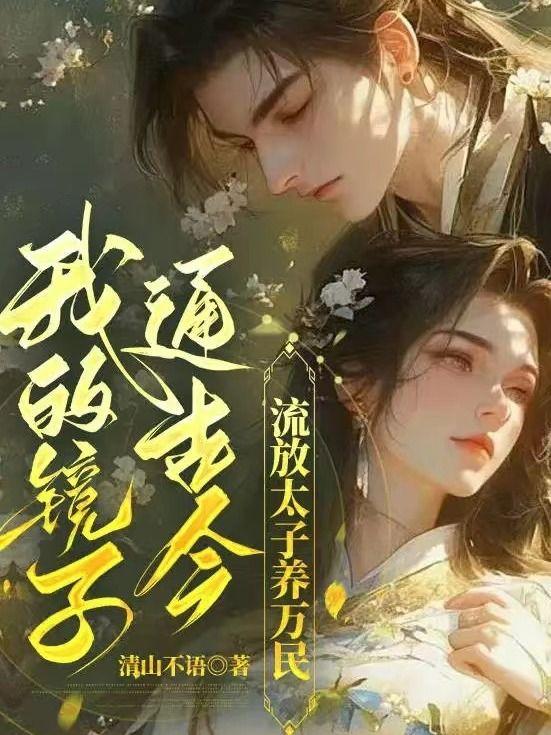 我的镜子通古今,流放太子养万民! 我的镜子通古今,流放太子养万民!
