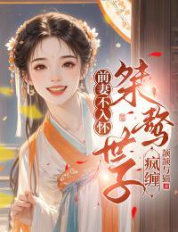 前妻不入怀,桀骜世子疯缠 前妻不入怀,桀骜世子疯缠