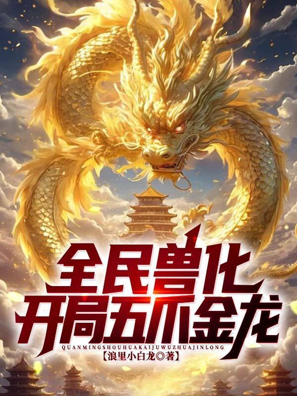 全民兽化:开局化身五爪金龙! 全民兽化:开局化身五爪金龙!