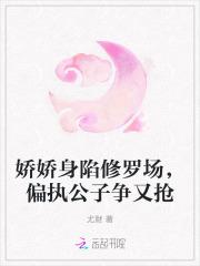 娇娇身陷修罗场,偏执公子争又抢 娇娇身陷修罗场,偏执公子争又抢
