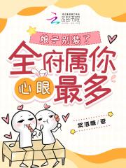 娘子别装了,全府属你心眼最多 娘子别装了,全府属你心眼最多