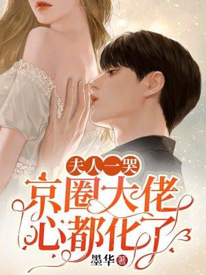 夫人一哭,京圈大佬心都化了 夫人一哭,京圈大佬心都化了