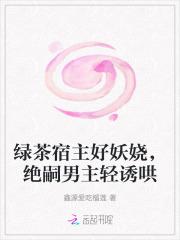 绿茶宿主好妖娆,绝嗣男主轻诱哄 绿茶宿主好妖娆,绝嗣男主轻诱哄
