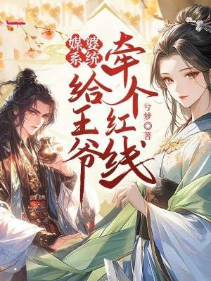 媒婆系统:给王爷牵个红线 媒婆系统:给王爷牵个红线