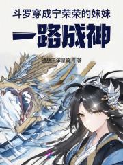 斗罗:穿成宁荣荣的妹妹一路成神 斗罗:穿成宁荣荣的妹妹一路成神