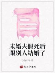 未婚夫假死后跟别人结婚了 未婚夫假死后跟别人结婚了