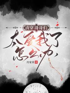 清穿:哥哥们太爱我了怎么办 清穿:哥哥们太爱我了怎么办