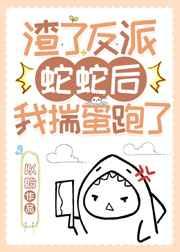 渣了反派蛇蛇后我揣蛋跑了 渣了反派蛇蛇后我揣蛋跑了