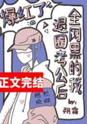 全网黑的我退圈考公后爆红了 全网黑的我退圈考公后爆红了