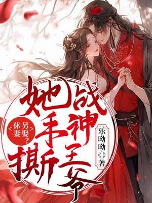 休妻另娶?她手撕战神王爷 休妻另娶?她手撕战神王爷