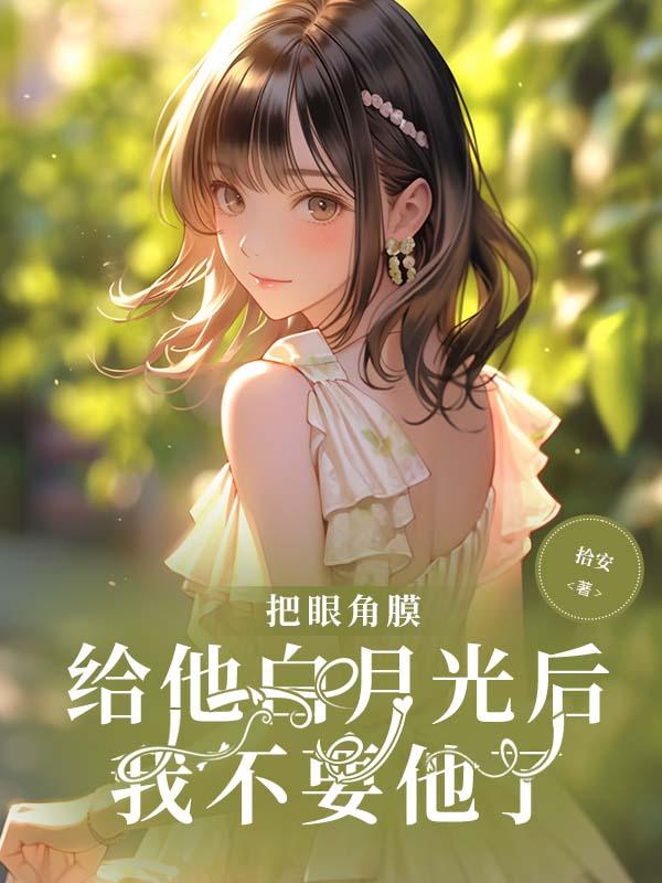 把眼角膜给他白月光后,我不要他了 把眼角膜给他白月光后,我不要他了
