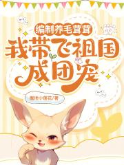编制养毛茸茸,我带飞祖国成团宠 编制养毛茸茸,我带飞祖国成团宠