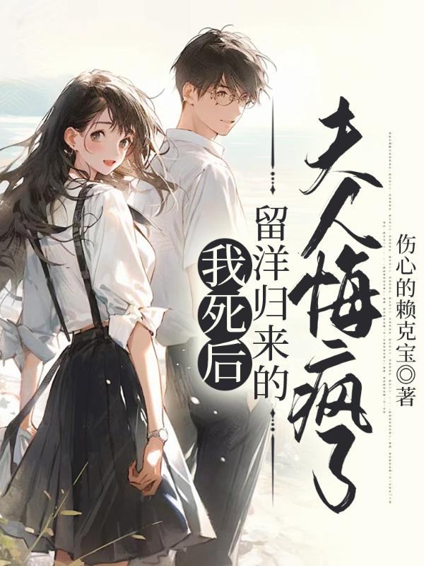 我死后,留洋归来的夫人悔疯了 我死后,留洋归来的夫人悔疯了