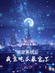 绑定系统后,我靠吃瓜暴富了 绑定系统后,我靠吃瓜暴富了