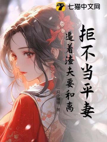 拒不当平妻,逼着渣夫要和离 拒不当平妻,逼着渣夫要和离