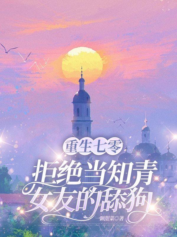 重生七零,拒绝当知青女友的舔狗 重生七零,拒绝当知青女友的舔狗