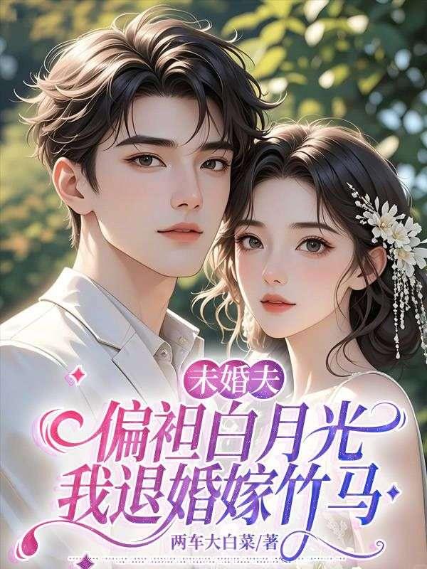 未婚夫偏袒白月光,我退婚嫁竹马 未婚夫偏袒白月光,我退婚嫁竹马