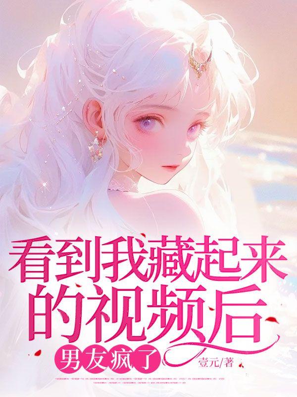 看到我藏起来的视频后男友疯了 看到我藏起来的视频后男友疯了