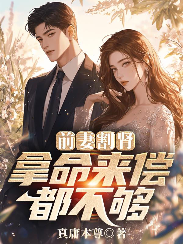前妻割肾,拿命来偿都不够 前妻割肾,拿命来偿都不够