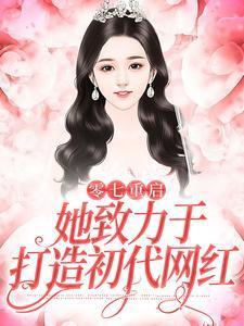 零七重启:她致力于打造初代网红 零七重启:她致力于打造初代网红